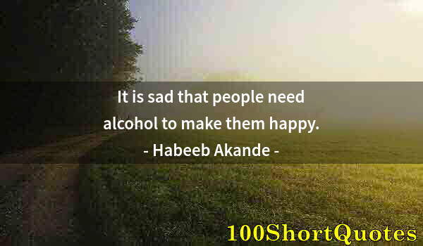 Quote by Albert Einstein: It is sad that people need alcohol to make them happy.