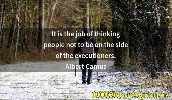 Quote by Albert Einstein: It is the job of thinking people not to be on the side of the executioners.