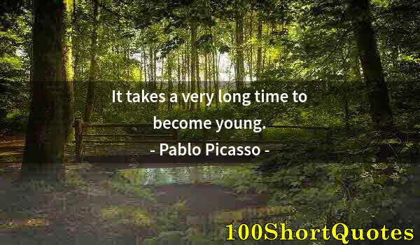 Quote by Albert Einstein: It takes a very long time to become young.