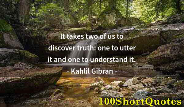 Quote by Albert Einstein: It takes two of us to discover truth: one to utter it and one to understand it.