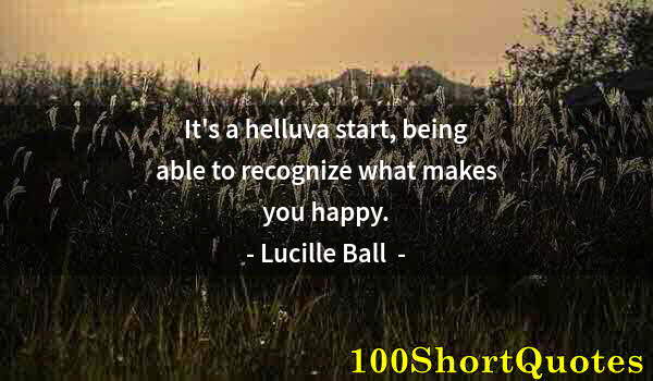 Quote by Albert Einstein: It's a helluva start, being able to recognize what makes you happy.