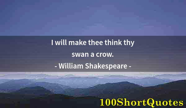 Quote by Albert Einstein: I will make thee think thy swan a crow.