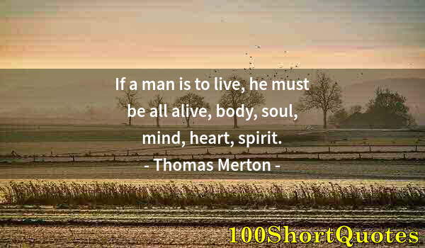 Quote by Albert Einstein: If a man is to live, he must be all alive, body, soul, mind, heart, spirit.