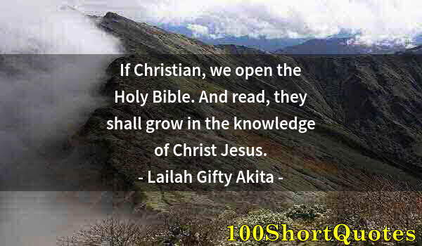 Quote by Albert Einstein: If Christian, we open the Holy Bible. And read, they shall grow in the knowledge of Christ Jesus.