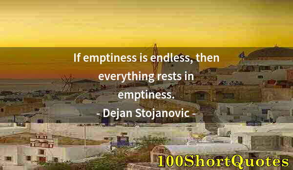 Quote by Albert Einstein: If emptiness is endless, then everything rests in emptiness.