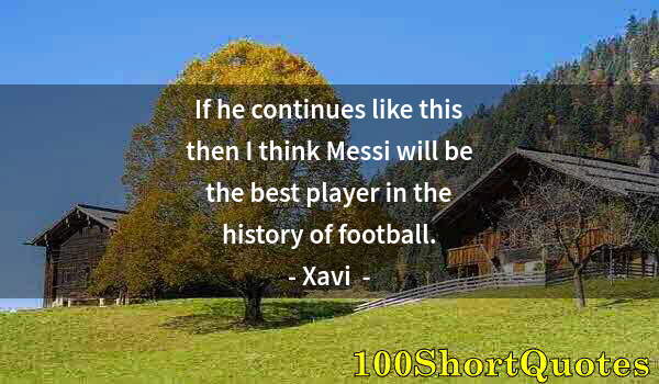 Quote by Albert Einstein: If he continues like this then I think Messi will be the best player in the history of football.