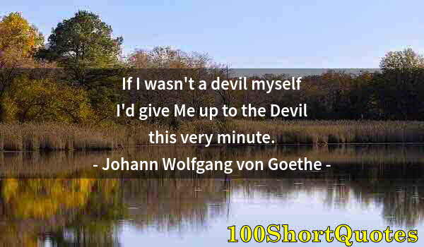 Quote by Albert Einstein: If I wasn't a devil myself I'd give Me up to the Devil this very minute.