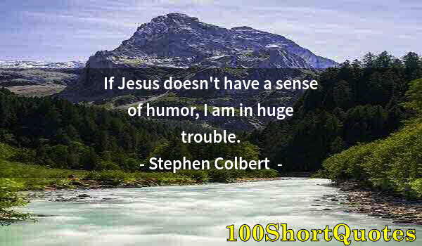 Quote by Albert Einstein: If Jesus doesn't have a sense of humor, I am in huge trouble.