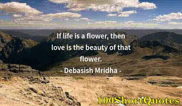 Quote by Albert Einstein: If life is a flower, then love is the beauty of that flower.