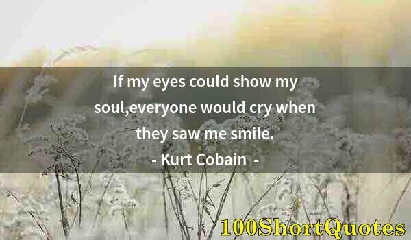 Quote by Albert Einstein: If my eyes could show my soul,everyone would cry when they saw me smile.