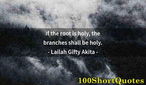 Quote by Albert Einstein: If the root is holy, the branches shall be holy.