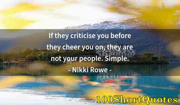 Quote by Albert Einstein: If they criticise you before they cheer you on, they are not your people. Simple.