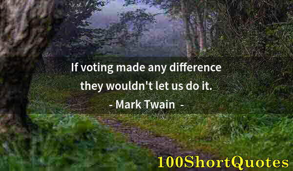 Quote by Albert Einstein: If voting made any difference they wouldn't let us do it.