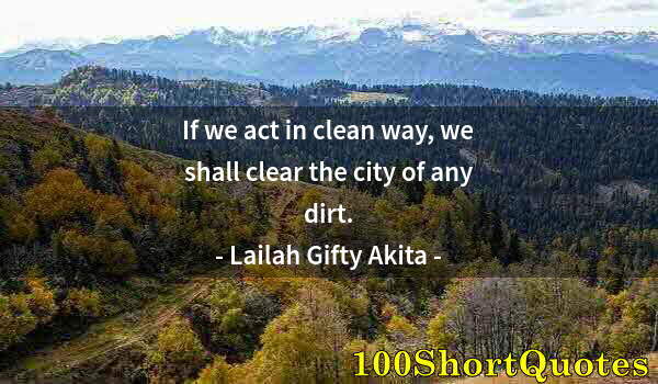 Quote by Albert Einstein: If we act in clean way, we shall clear the city of any dirt.