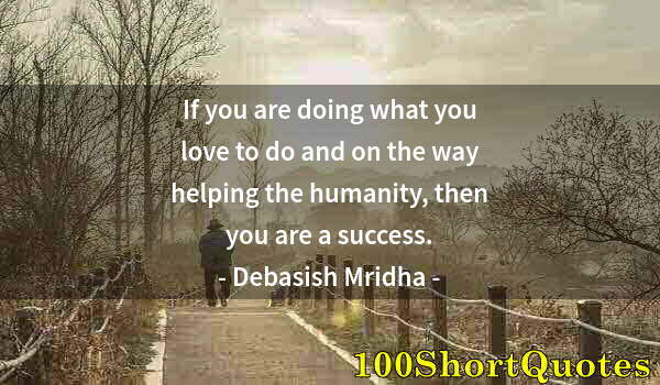 Quote by Albert Einstein: If you are doing what you love to do and on the way helping the humanity, then you are a success.