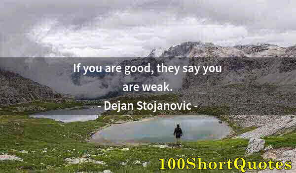 Quote by Albert Einstein: If you are good, they say you are weak.