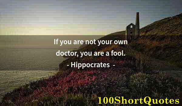 Quote by Albert Einstein: If you are not your own doctor, you are a fool.