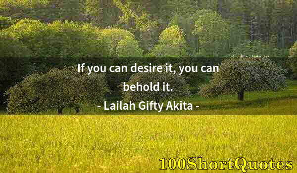 Quote by Albert Einstein: If you can desire it, you can behold it.