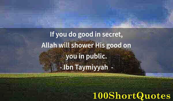 Quote by Albert Einstein: If you do good in secret, Allah will shower His good on you in public.