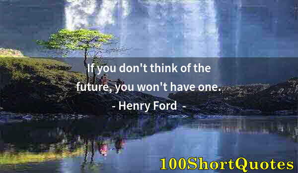 Quote by Albert Einstein: If you don't think of the future, you won't have one.