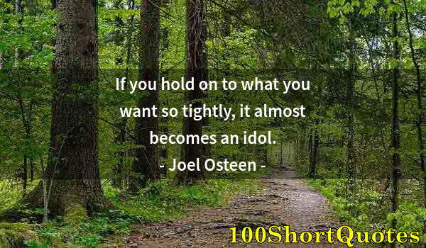 Quote by Albert Einstein: If you hold on to what you want so tightly, it almost becomes an idol.