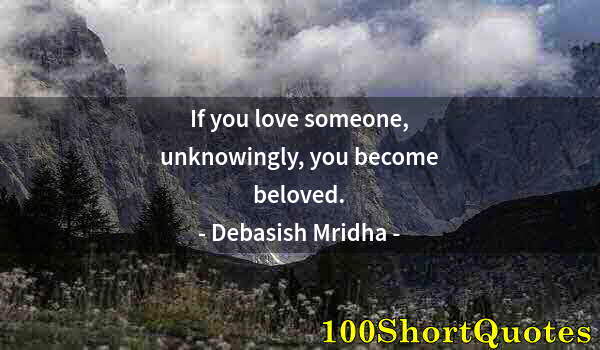 Quote by Albert Einstein: If you love someone, unknowingly, you become beloved.