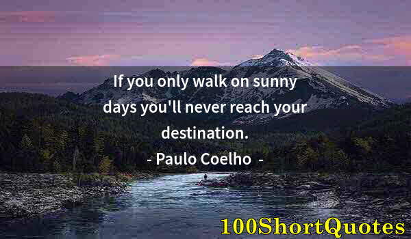 Quote by Albert Einstein: If you only walk on sunny days you'll never reach your destination.