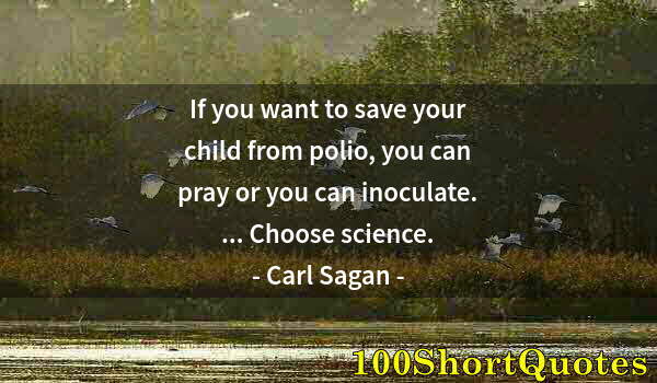 Quote by Albert Einstein: If you want to save your child from polio, you can pray or you can inoculate. ... Choose science.