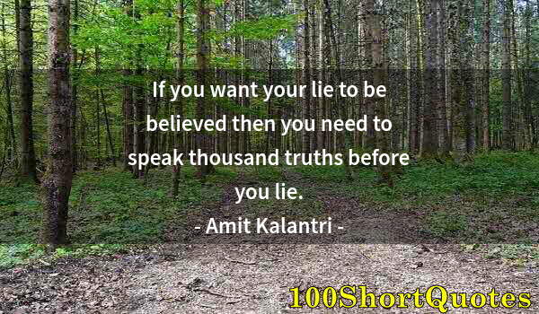 Quote by Albert Einstein: If you want your lie to be believed then you need to speak thousand truths before you lie.