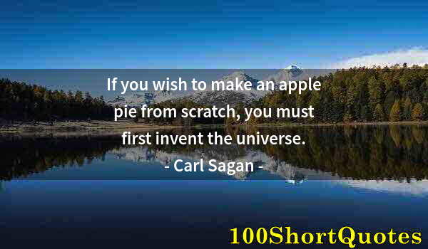 Quote by Albert Einstein: If you wish to make an apple pie from scratch, you must first invent the universe.