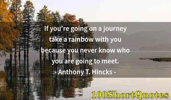 Quote by Albert Einstein: If you're going on a journey take a rainbow with you because you never know who you are going to mee...