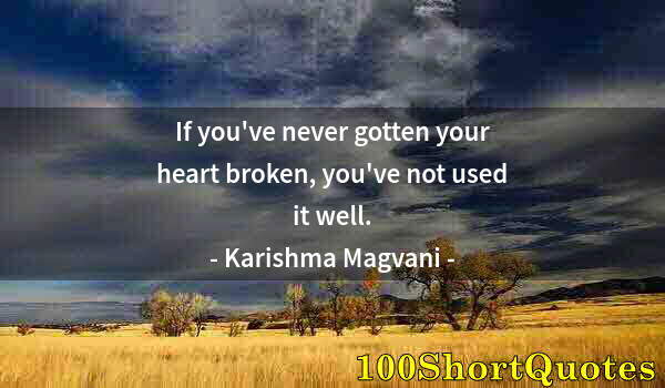 Quote by Albert Einstein: If you've never gotten your heart broken, you've not used it well.