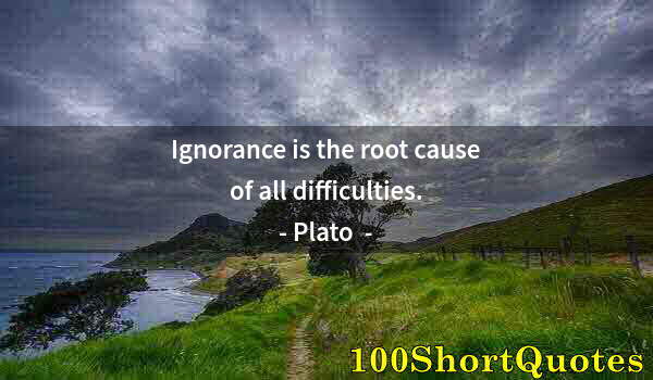 Quote by Albert Einstein: Ignorance is the root cause of all difficulties.