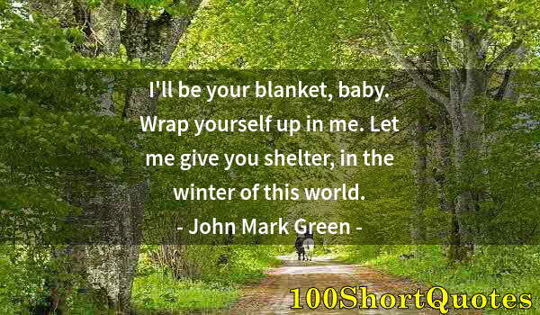 Quote by Albert Einstein: I'll be your blanket, baby. Wrap yourself up in me. Let me give you shelter, in the winter of this w...