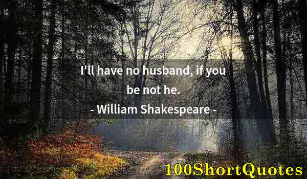 Quote by Albert Einstein: I'll have no husband, if you be not he.