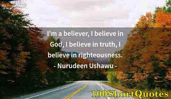 Quote by Albert Einstein: I'm a believer, I believe in God, I believe in truth, I believe in righteousness.