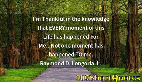 Quote by Albert Einstein: I'm Thankful in the knowledge that EVERY moment of this Life has happened For Me...Not one moment ha...