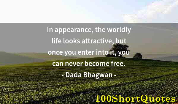 Quote by Albert Einstein: In appearance, the worldly life looks attractive, but once you enter into it, you can never become f...