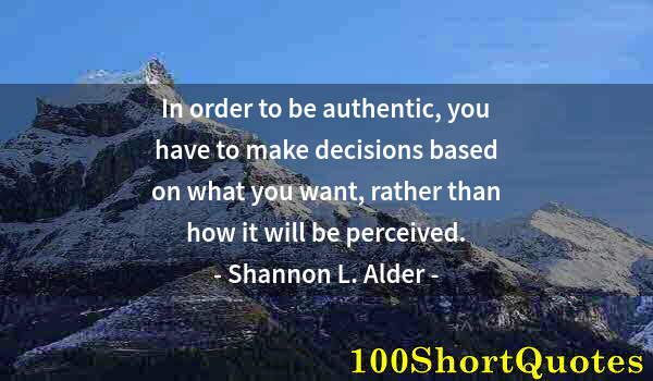 Quote by Albert Einstein: In order to be authentic, you have to make decisions based on what you want, rather than how it will...