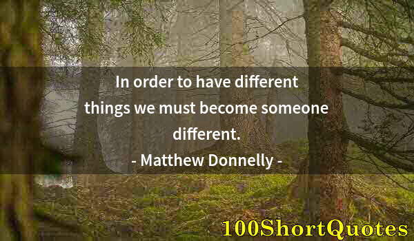 Quote by Albert Einstein: In order to have different things we must become someone different.