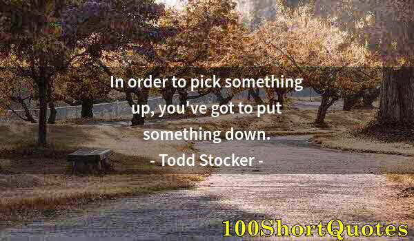 Quote by Albert Einstein: In order to pick something up, you've got to put something down.