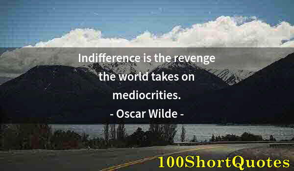 Quote by Albert Einstein: Indifference is the revenge the world takes on mediocrities.