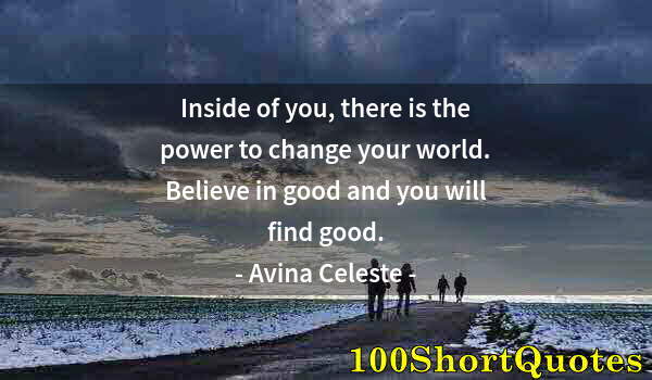 Quote by Albert Einstein: Inside of you, there is the power to change your world. Believe in good and you will find good.