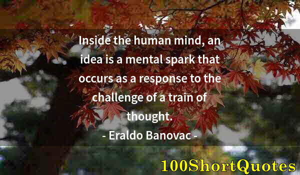 Quote by Albert Einstein: Inside the human mind, an idea is a mental spark that occurs as a response to the challenge of a tra...