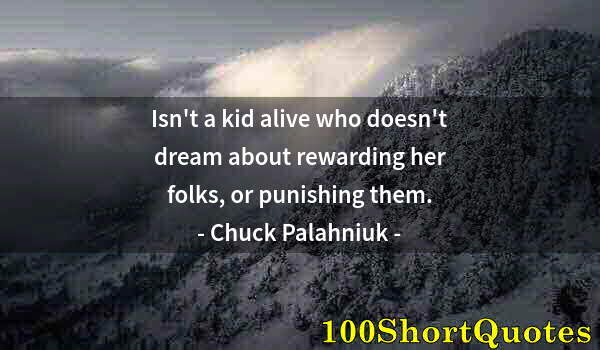 Quote by Albert Einstein: Isn't a kid alive who doesn't dream about rewarding her folks, or punishing them.