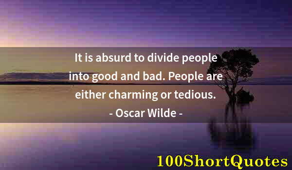 Quote by Albert Einstein: It is absurd to divide people into good and bad. People are either charming or tedious.