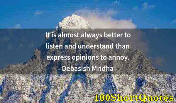 Quote by Albert Einstein: It is almost always better to listen and understand than express opinions to annoy.