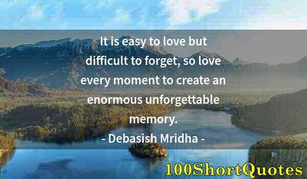 Quote by Albert Einstein: It is easy to love but difficult to forget, so love every moment to create an enormous unforgettable...