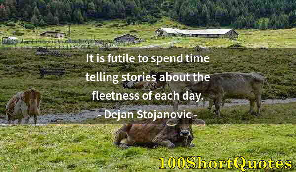 Quote by Albert Einstein: It is futile to spend time telling stories about the fleetness of each day.