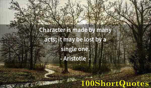 Quote by Albert Einstein: Character is made by many acts; it may be lost by a single one.